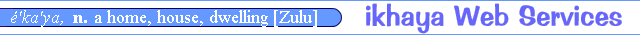  ikhaya - &eacute;'ka'ya, n. a home, house, dwelling [Zulu] 